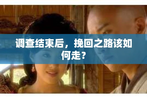 调查结束后，挽回之路该如何走？