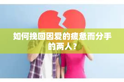 如何挽回因爱的疲惫而分手的两人？