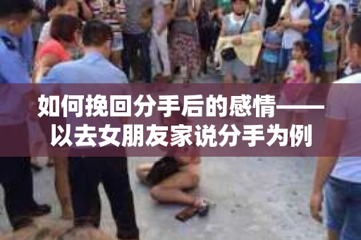 如何挽回分手后的感情——以去女朋友家说分手为例