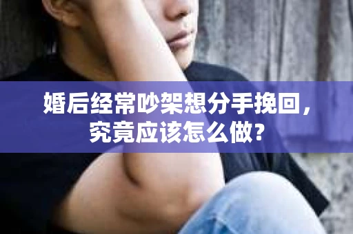 婚后经常吵架想分手挽回，究竟应该怎么做？