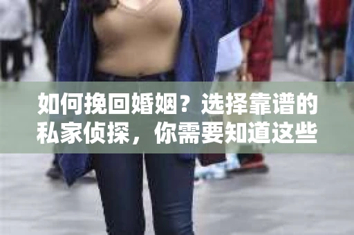 如何挽回婚姻？选择靠谱的私家侦探，你需要知道这些！