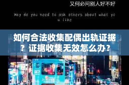如何合法收集配偶出轨证据？证据收集无效怎么办？