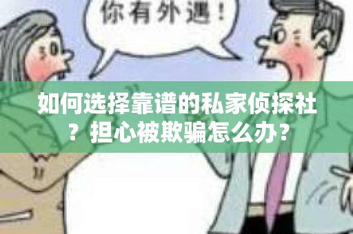 如何选择靠谱的私家侦探社？担心被欺骗怎么办？