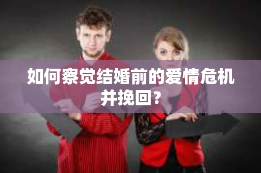 如何察觉结婚前的爱情危机并挽回？