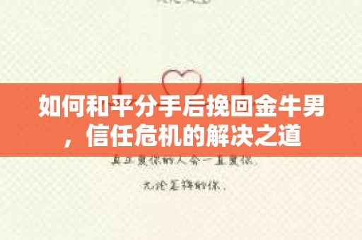 如何和平分手后挽回金牛男，信任危机的解决之道