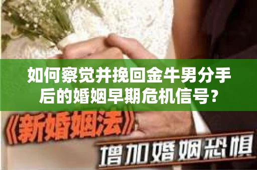 如何察觉并挽回金牛男分手后的婚姻早期危机信号？
