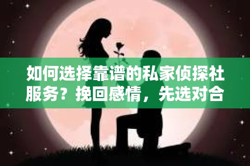 如何选择靠谱的私家侦探社服务?挽回感情,先选对合作伙伴! 如何选择靠谱的私家侦探社服务?挽回感情,先选对合作伙伴!