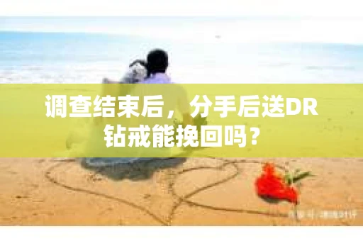 调查结束后，分手后送DR钻戒能挽回吗？