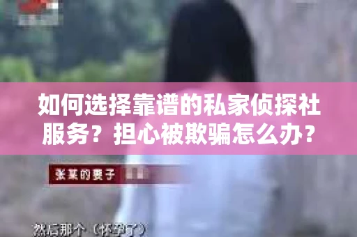 如何选择靠谱的私家侦探社服务？担心被欺骗怎么办？
