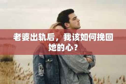 老婆出轨后，我该如何挽回她的心？
