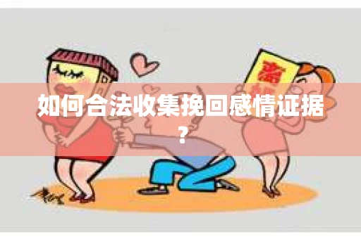 如何合法收集挽回感情证据？