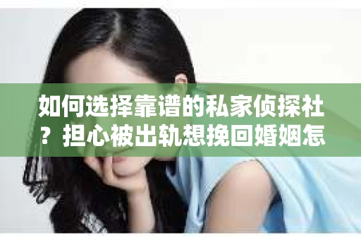 如何选择靠谱的私家侦探社？担心被出轨想挽回婚姻怎么办？