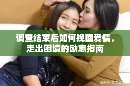 调查结束后如何挽回爱情，走出困境的励志指南
