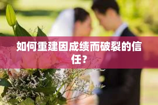 如何重建因成绩而破裂的信任？