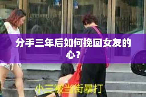 分手三年后如何挽回女友的心？