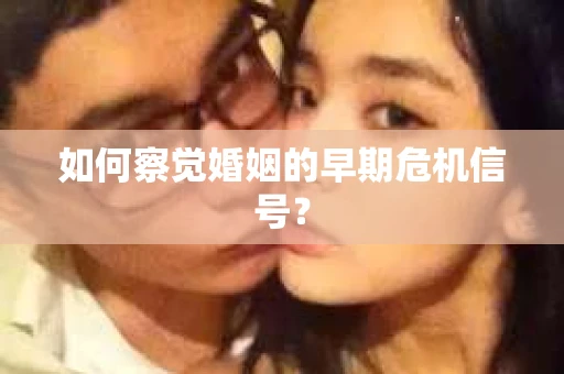 如何察觉婚姻的早期危机信号？