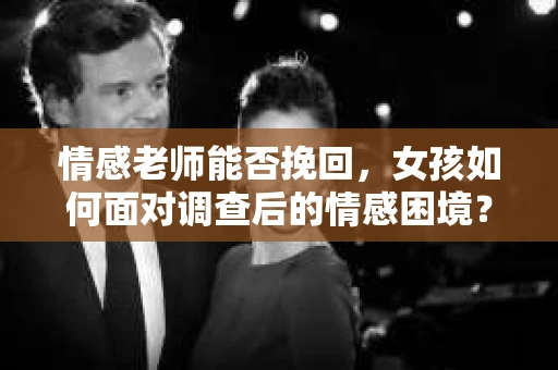 情感老师能否挽回，女孩如何面对调查后的情感困境？