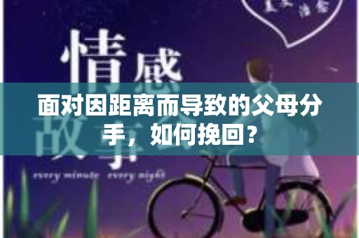 面对因距离而导致的父母分手，如何挽回？
