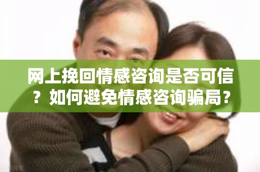 网上挽回情感咨询是否可信？如何避免情感咨询骗局？