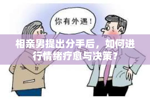 相亲男提出分手后，如何进行情绪疗愈与决策？