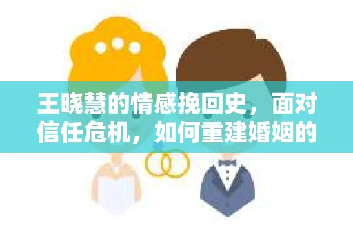 王晓慧的情感挽回史，面对信任危机，如何重建婚姻的信任？