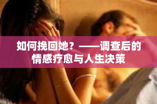 如何挽回她？——调查后的情感疗愈与人生决策