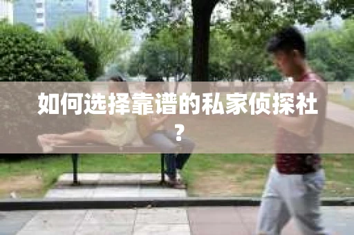如何选择靠谱的私家侦探社？