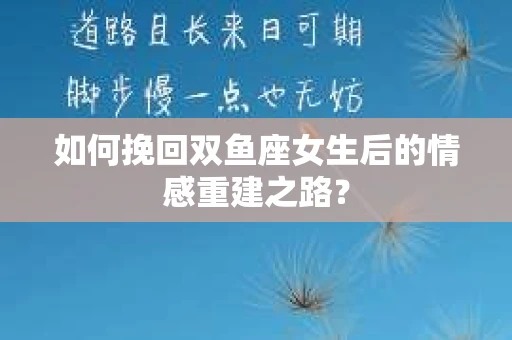 如何挽回双鱼座女生后的情感重建之路？