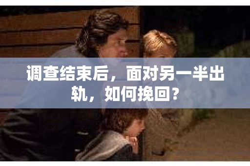 调查结束后，面对另一半出轨，如何挽回？