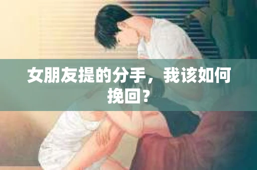 女朋友提的分手，我该如何挽回？