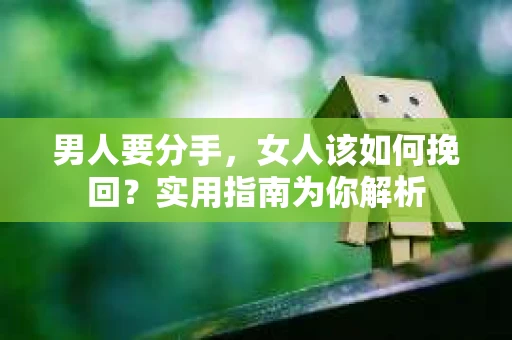 男人要分手，女人该如何挽回？实用指南为你解析