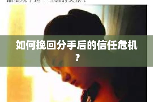 如何挽回分手后的信任危机？