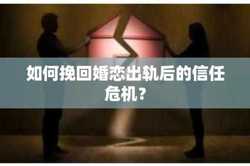 如何挽回婚恋出轨后的信任危机？