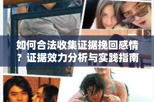 如何合法收集证据挽回感情？证据效力分析与实践指南