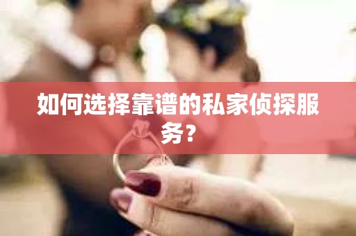 如何选择靠谱的私家侦探服务？