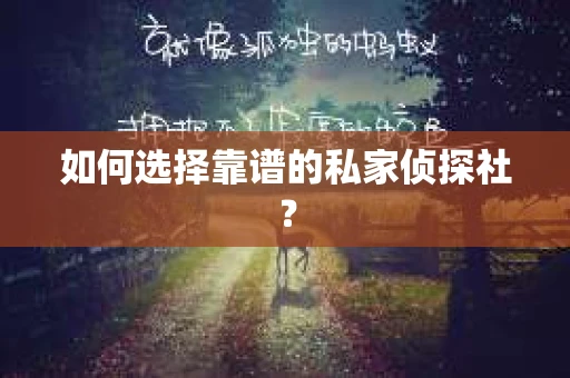 如何选择靠谱的私家侦探社? 如何选择靠谱的私家侦探社?