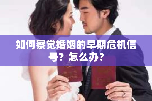 如何察觉婚姻的早期危机信号？怎么办？