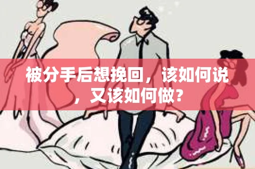 被分手后想挽回，该如何说，又该如何做？