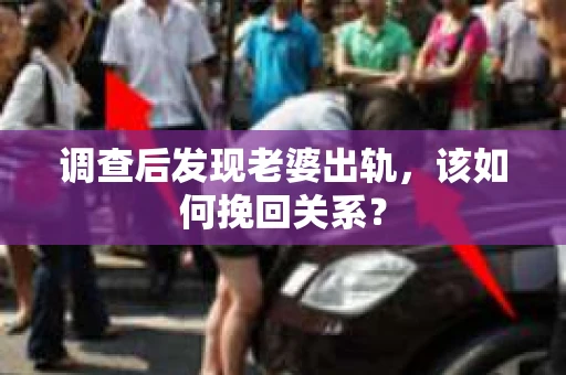 调查后发现老婆出轨，该如何挽回关系？