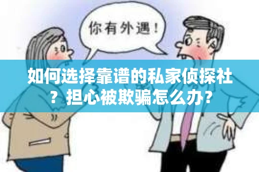 如何选择靠谱的私家侦探社？担心被欺骗怎么办？