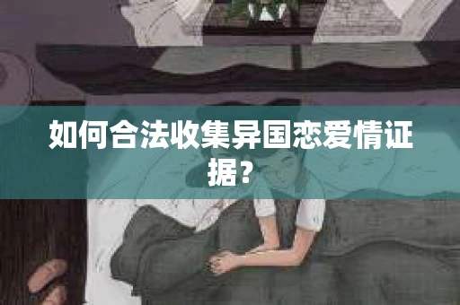 如何合法收集异国恋爱情证据？
