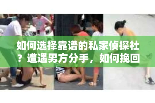 如何选择靠谱的私家侦探社？遭遇男方分手，如何挽回的同时确保自身权益？