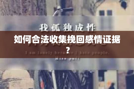 如何合法收集挽回感情证据？