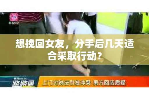 想挽回女友，分手后几天适合采取行动？