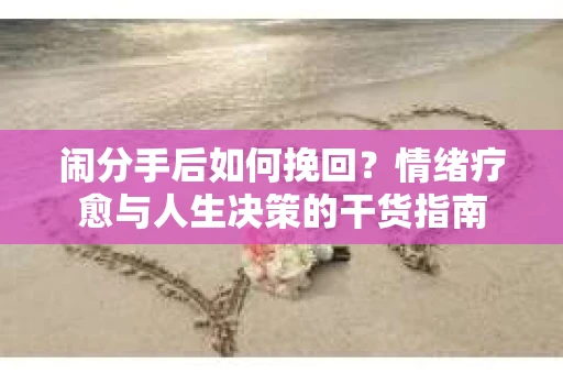 闹分手后如何挽回？情绪疗愈与人生决策的干货指南