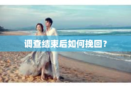 调查结束后如何挽回？