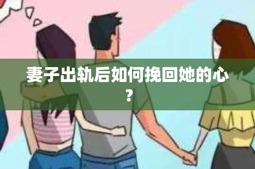 妻子出轨后如何挽回她的心？