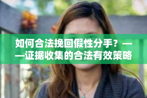 如何合法挽回假性分手？——证据收集的合法有效策略