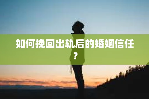 如何挽回出轨后的婚姻信任？