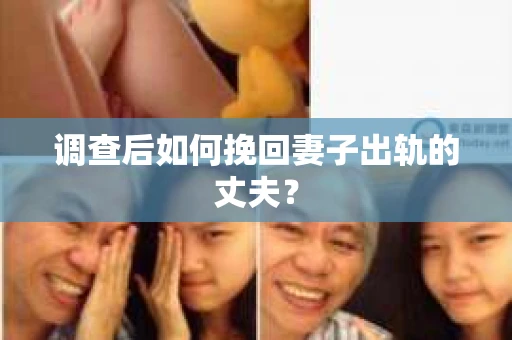 调查后如何挽回妻子出轨的丈夫？